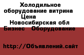 Холодильное оборудование витрина › Цена ­ 25 000 - Новосибирская обл. Бизнес » Оборудование   